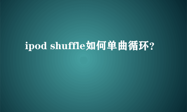 ipod shuffle如何单曲循环？