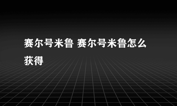 赛尔号米鲁 赛尔号米鲁怎么获得