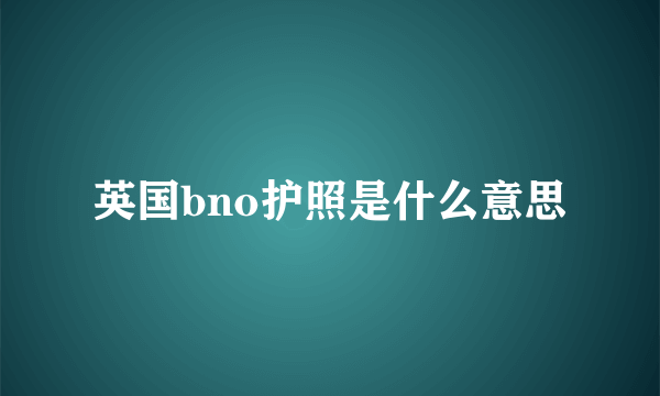 英国bno护照是什么意思