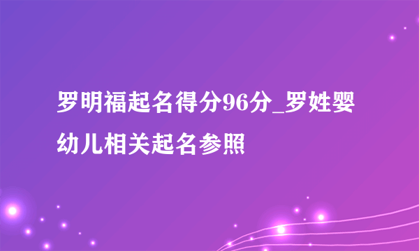 罗明福起名得分96分_罗姓婴幼儿相关起名参照