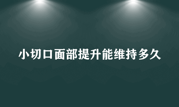 小切口面部提升能维持多久