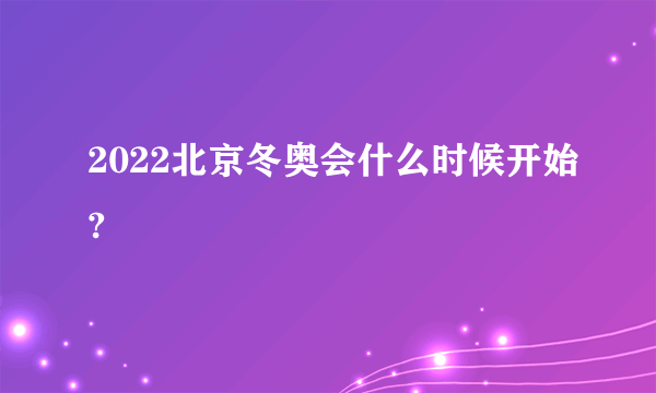 2022北京冬奥会什么时候开始?