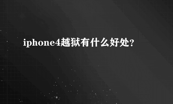 iphone4越狱有什么好处？