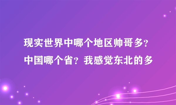 现实世界中哪个地区帅哥多？中国哪个省？我感觉东北的多