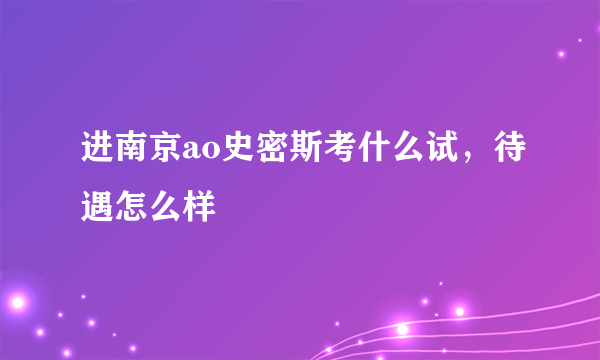 进南京ao史密斯考什么试，待遇怎么样