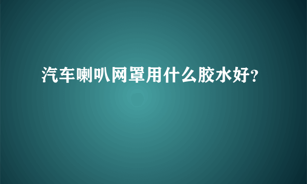 汽车喇叭网罩用什么胶水好？