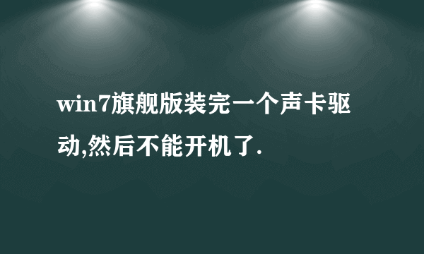 win7旗舰版装完一个声卡驱动,然后不能开机了.