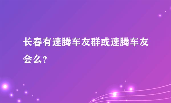 长春有速腾车友群或速腾车友会么？