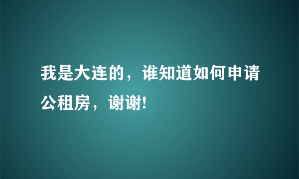 我是大连的，谁知道如何申请公租房，谢谢!