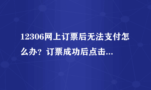 12306网上订票后无法支付怎么办？订票成功后点击支付后不显示网页？是什么原因？