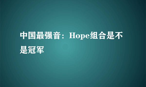 中国最强音：Hope组合是不是冠军