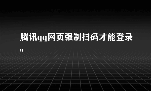 腾讯qq网页强制扫码才能登录