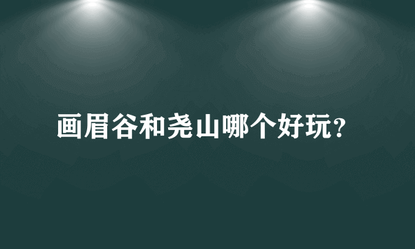 画眉谷和尧山哪个好玩？