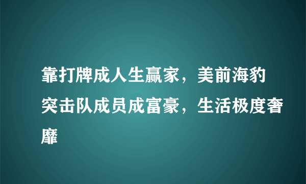 靠打牌成人生赢家，美前海豹突击队成员成富豪，生活极度奢靡