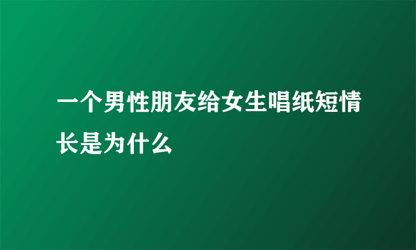 一个男性朋友给女生唱纸短情长是为什么