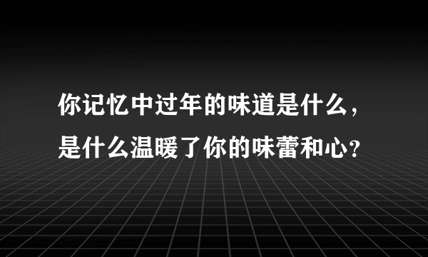 你记忆中过年的味道是什么，是什么温暖了你的味蕾和心？