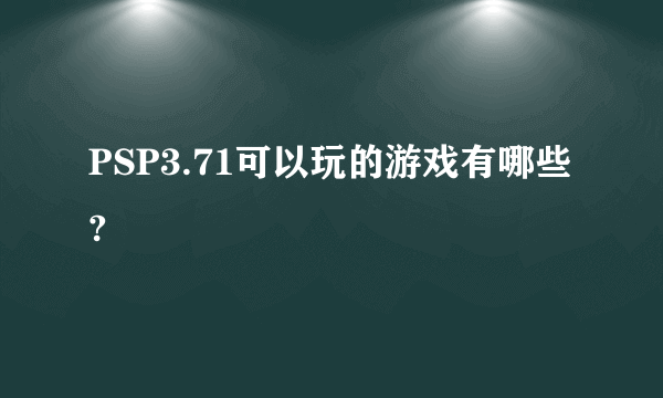 PSP3.71可以玩的游戏有哪些?