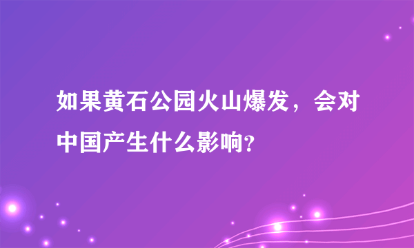 如果黄石公园火山爆发，会对中国产生什么影响？