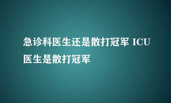 急诊科医生还是散打冠军 ICU医生是散打冠军