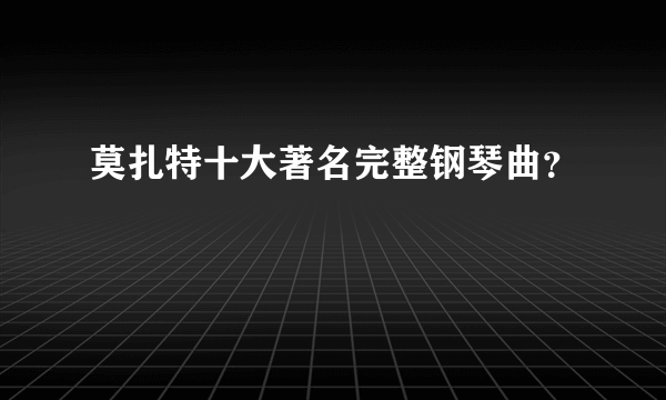 莫扎特十大著名完整钢琴曲？