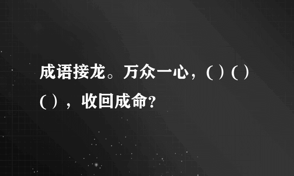 成语接龙。万众一心，(）(）(），收回成命？