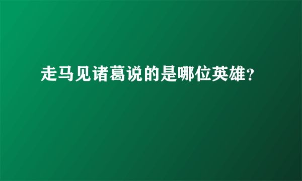 走马见诸葛说的是哪位英雄？