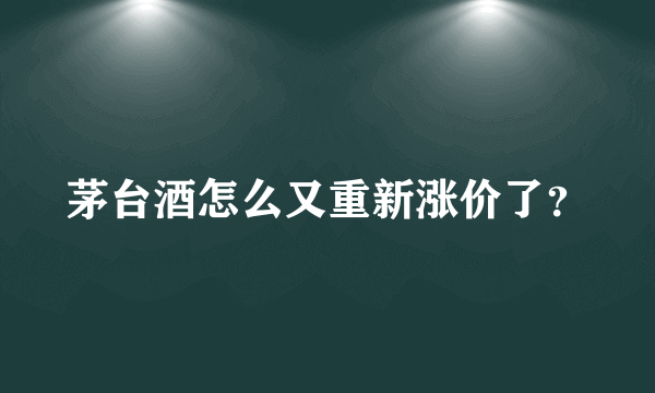 茅台酒怎么又重新涨价了？