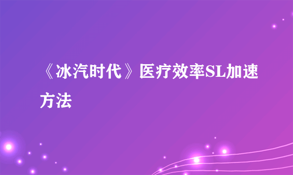 《冰汽时代》医疗效率SL加速方法