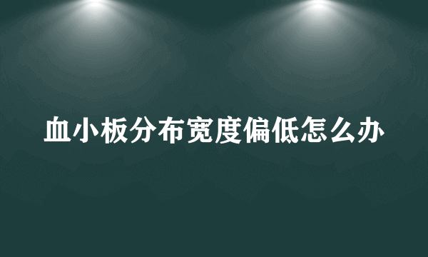 血小板分布宽度偏低怎么办