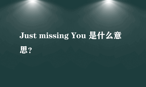 Just missing You 是什么意思？