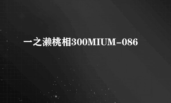 一之濑桃相300MIUM-086