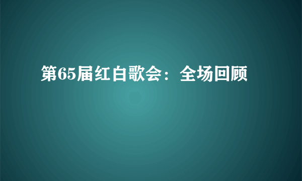 第65届红白歌会：全场回顾