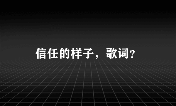 信任的样子，歌词？