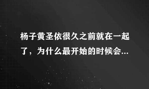 杨子黄圣依很久之前就在一起了，为什么最开始的时候会隐婚呢？