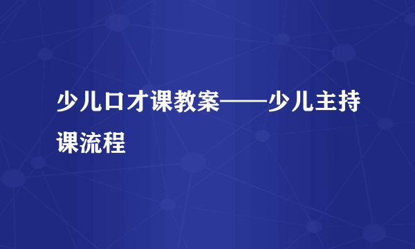 少儿口才课教案——少儿主持课流程