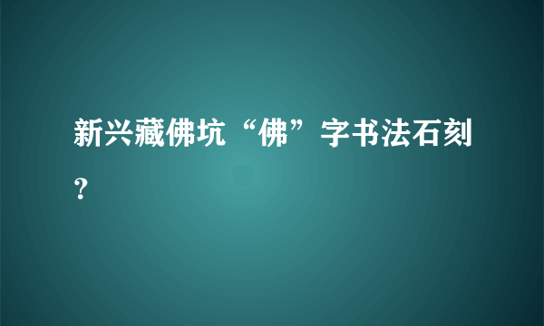 新兴藏佛坑“佛”字书法石刻？