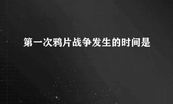 第一次鸦片战争发生的时间是