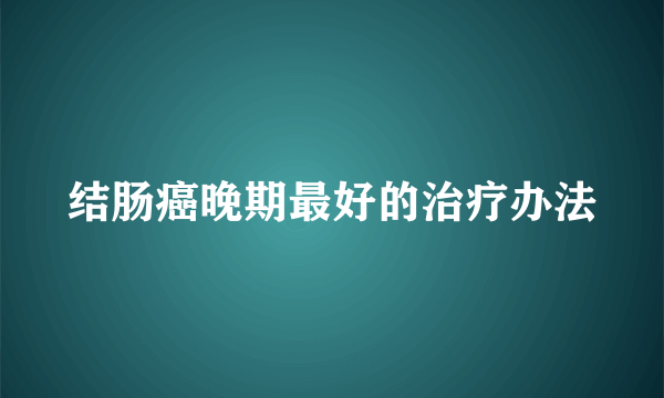 结肠癌晚期最好的治疗办法