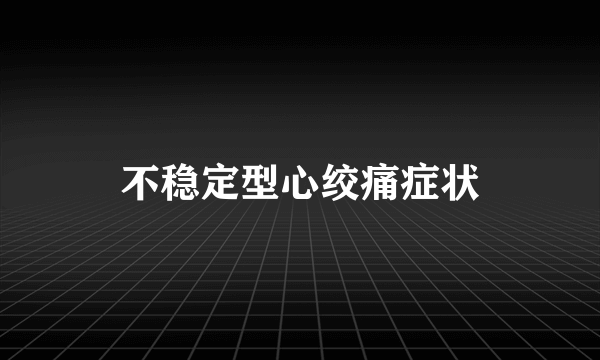 不稳定型心绞痛症状