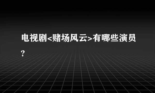 电视剧<赌场风云>有哪些演员?