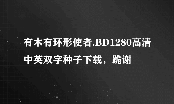 有木有环形使者.BD1280高清中英双字种子下载，跪谢