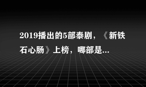 2019播出的5部泰剧，《新铁石心肠》上榜，哪部是你看过的？