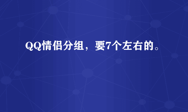 QQ情侣分组，要7个左右的。