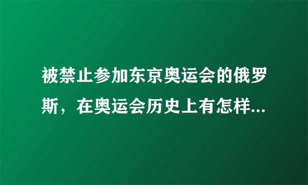 被禁止参加东京奥运会的俄罗斯，在奥运会历史上有怎样的成就？