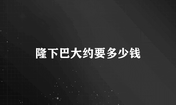 隆下巴大约要多少钱