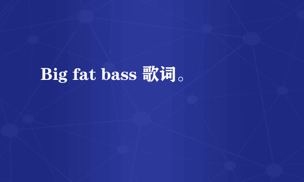 Big fat bass 歌词。