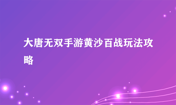 大唐无双手游黄沙百战玩法攻略