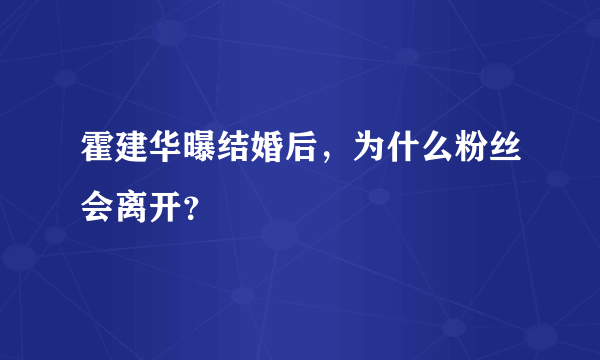 霍建华曝结婚后，为什么粉丝会离开？