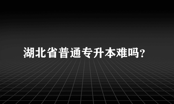 湖北省普通专升本难吗？