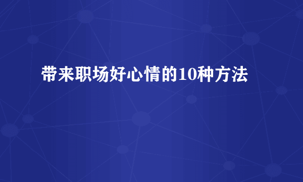 带来职场好心情的10种方法